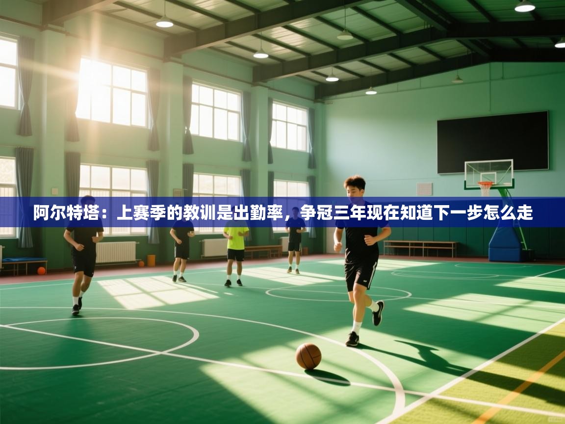 阿尔特塔：上赛季的教训是出勤率，争冠三年现在知道下一步怎么走