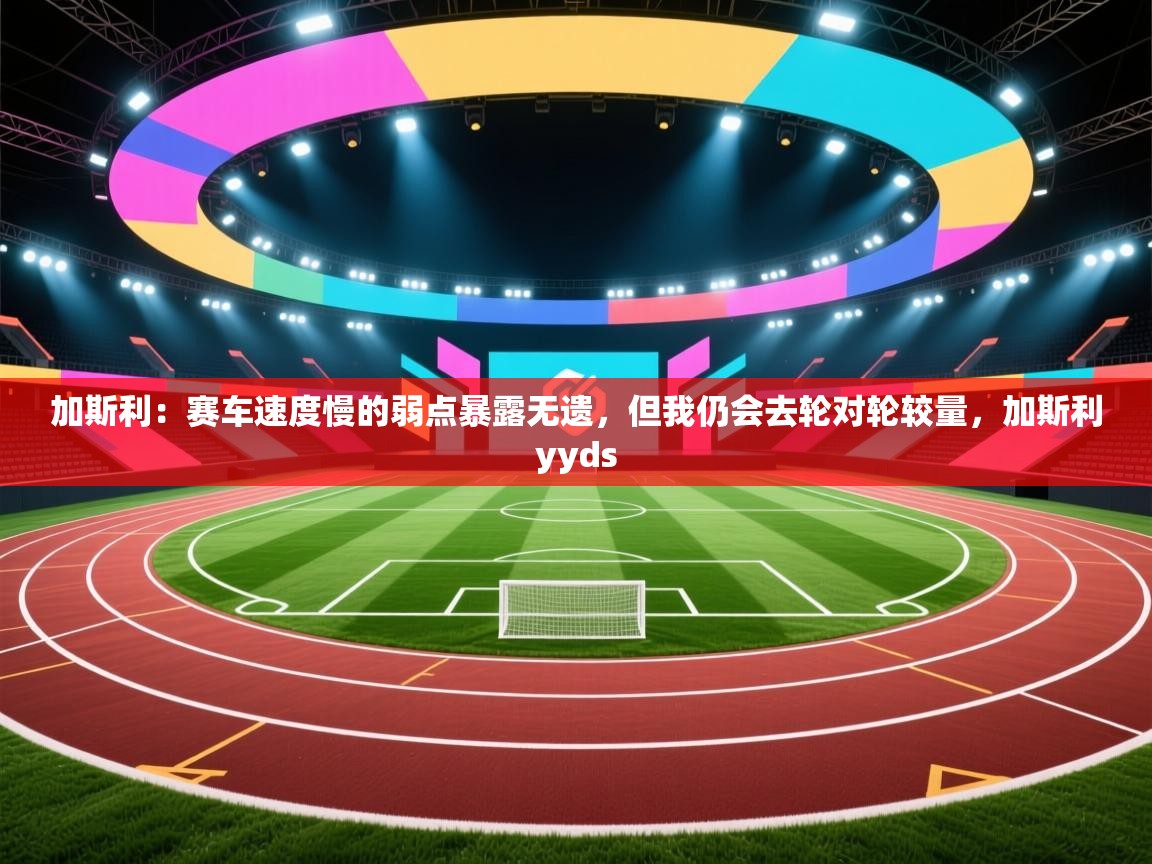 加斯利:赛车速度慢的弱点暴露无遗,但我仍会去轮对轮较量,加斯利yyds 第2张