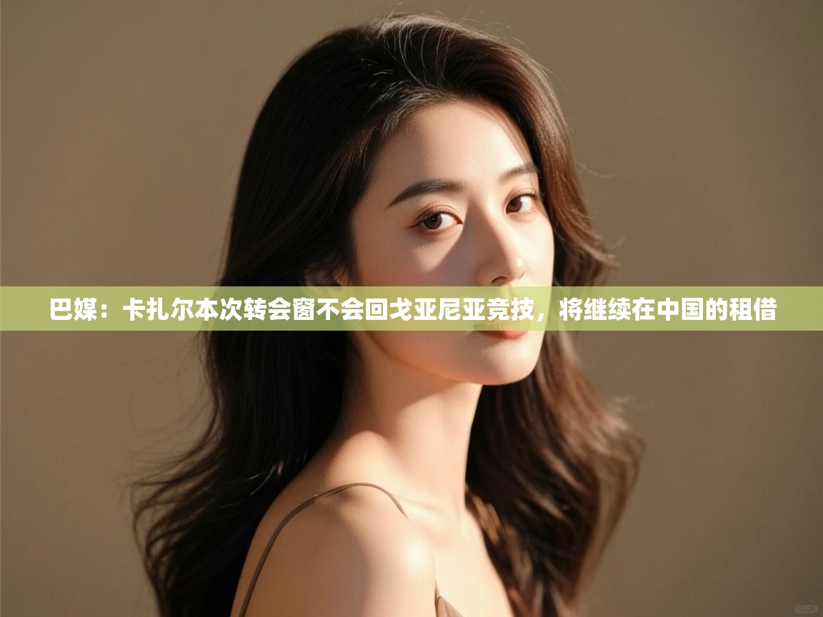 巴媒：卡扎尔本次转会窗不会回戈亚尼亚竞技，将继续在中国的租借