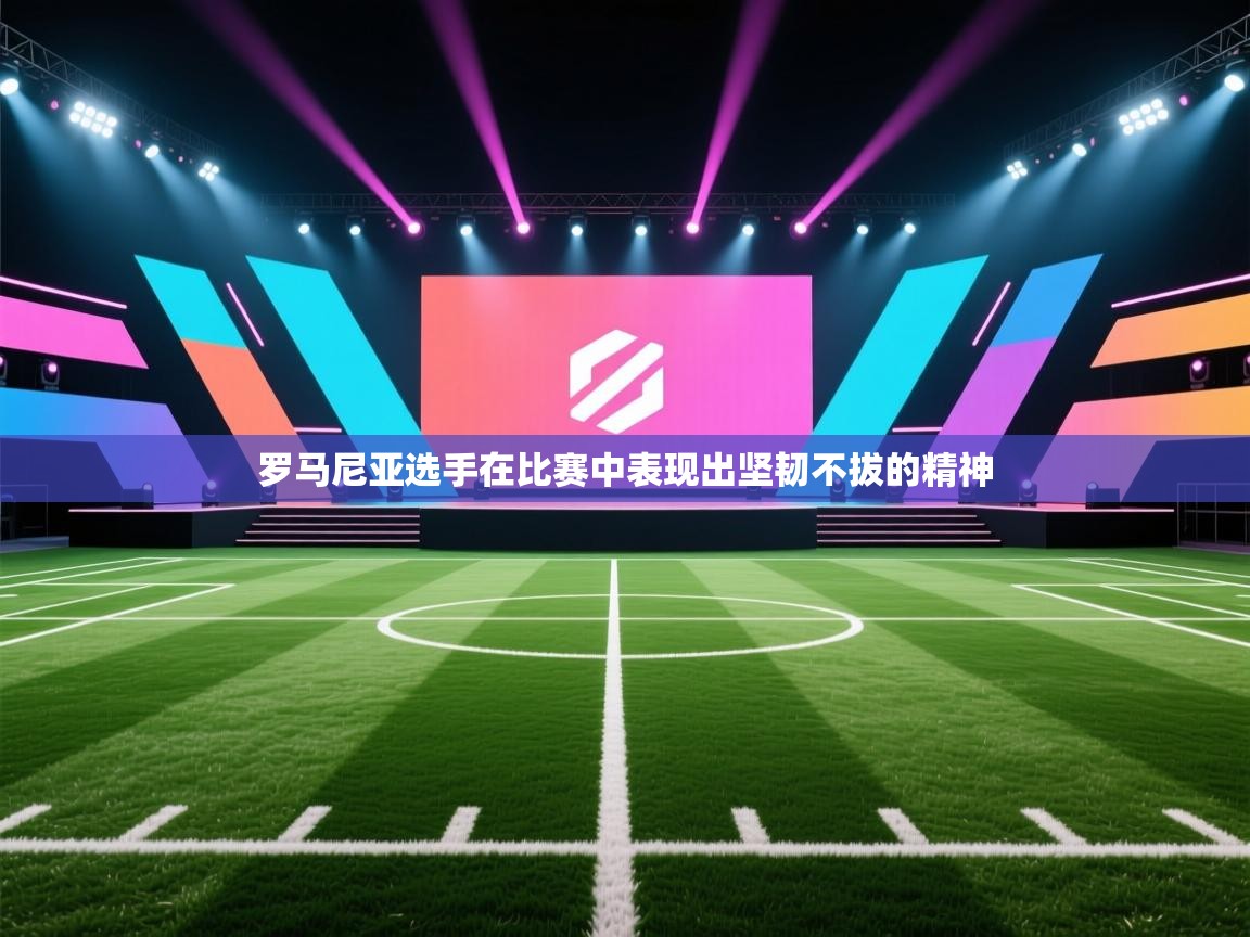 罗马尼亚选手在比赛中表现出坚韧不拔的精神