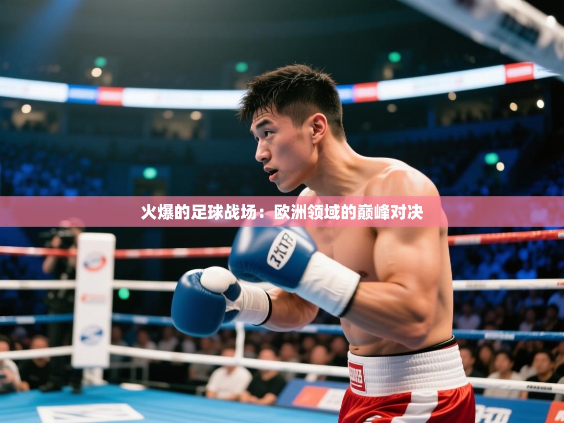 火爆的足球战场：欧洲领域的巅峰对决