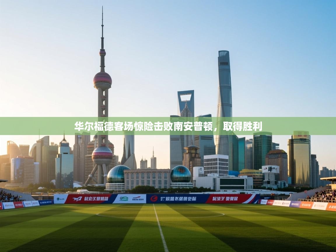 华尔福德客场惊险击败南安普顿，取得胜利